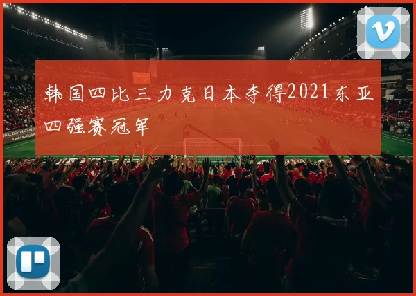 韩国四比三力克日本夺得2021东亚四强赛冠军
