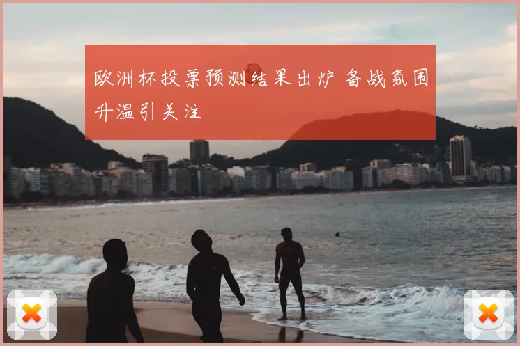 欧洲杯投票预测结果出炉 备战氛围升温引关注