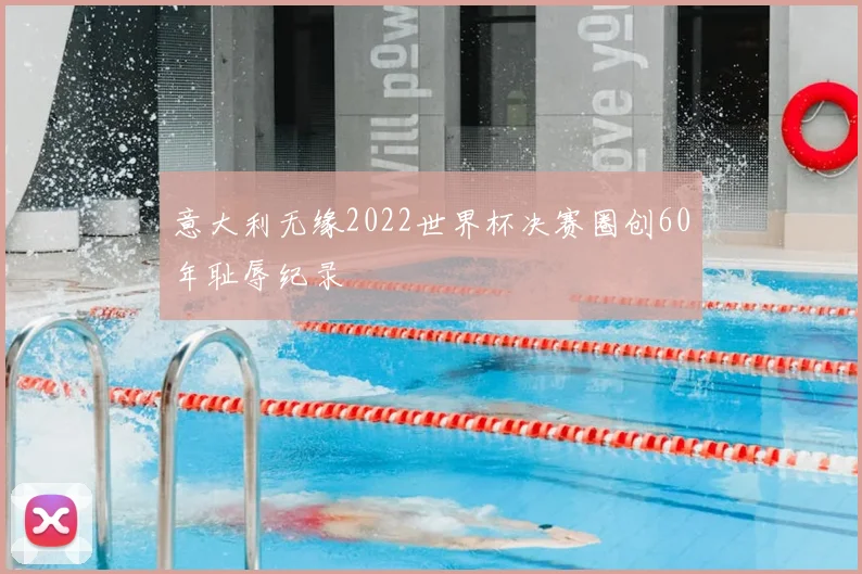 意大利无缘2022世界杯决赛圈创60年耻辱纪录