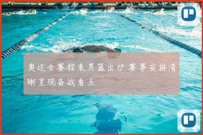 奥运会赛程表男篮出炉 赛事安排清晰呈现备战看点