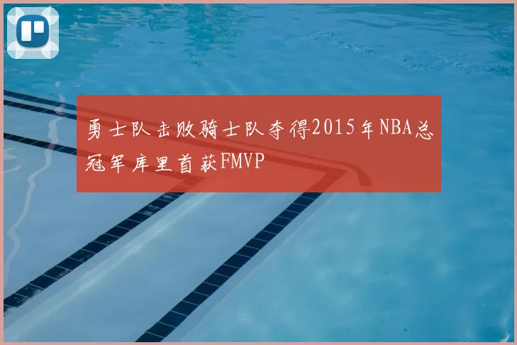 勇士队击败骑士队夺得2015年NBA总冠军库里首获FMVP