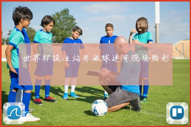 世界杯投注站开放球迷可现场购彩