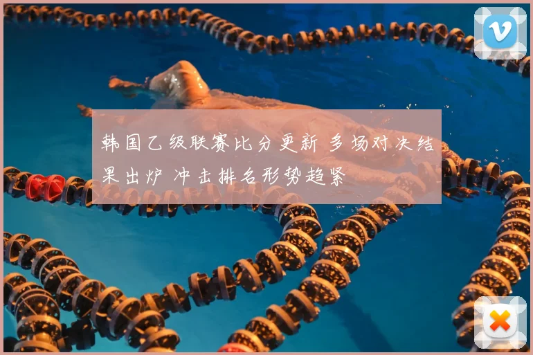 韩国乙级联赛比分更新 多场对决结果出炉 冲击排名形势趋紧