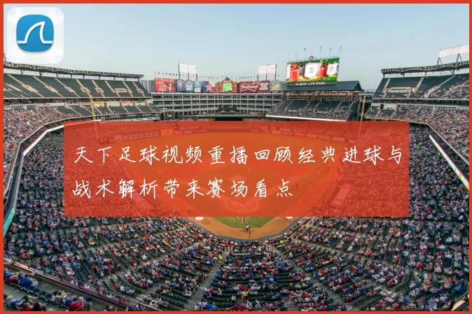 天下足球视频重播回顾经典进球与战术解析带来赛场看点