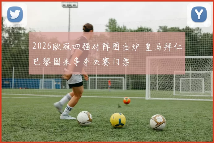 2026欧冠四强对阵图出炉 皇马拜仁巴黎国米争夺决赛门票