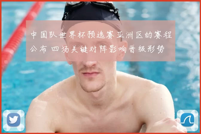 中国队世界杯预选赛亚洲区的赛程公布 四场关键对阵影响晋级形势