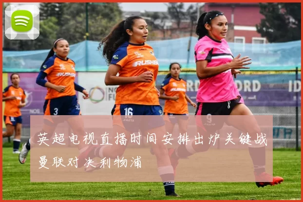 英超电视直播时间安排出炉关键战曼联对决利物浦