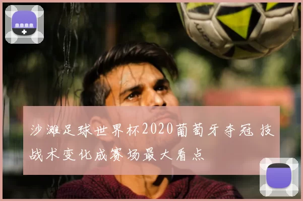沙滩足球世界杯2020葡萄牙夺冠 技战术变化成赛场最大看点