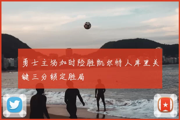 勇士主场加时险胜凯尔特人库里关键三分锁定胜局