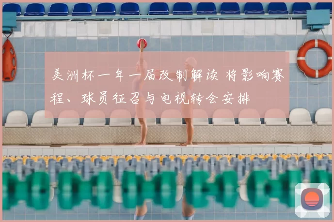 美洲杯一年一届改制解读 将影响赛程、球员征召与电视转会安排