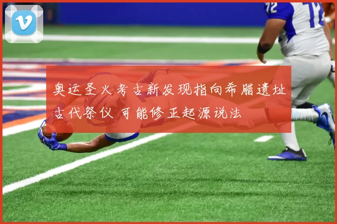 奥运圣火考古新发现指向希腊遗址古代祭仪 可能修正起源说法