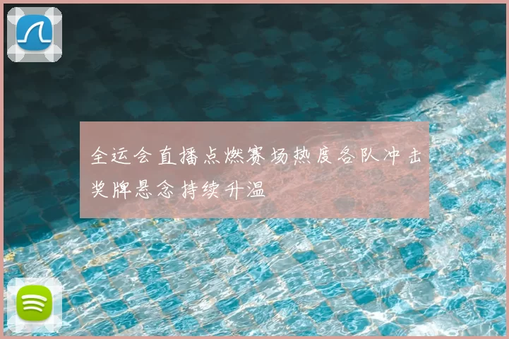 全运会直播点燃赛场热度各队冲击奖牌悬念持续升温