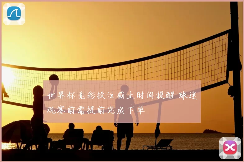 世界杯竞彩投注截止时间提醒 球迷观赛前需提前完成下单