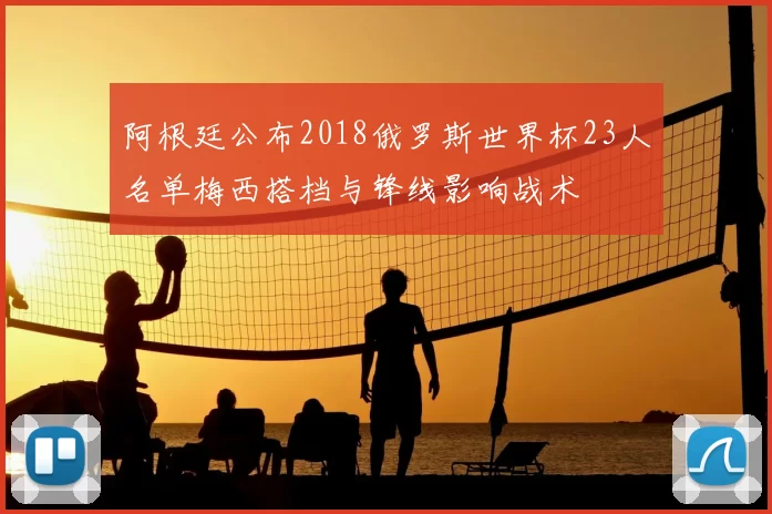 阿根廷公布2018俄罗斯世界杯23人名单梅西搭档与锋线影响战术