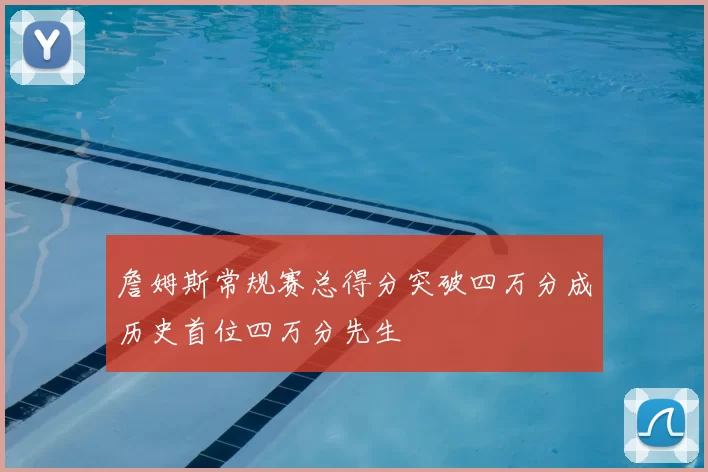 詹姆斯常规赛总得分突破四万分成历史首位四万分先生