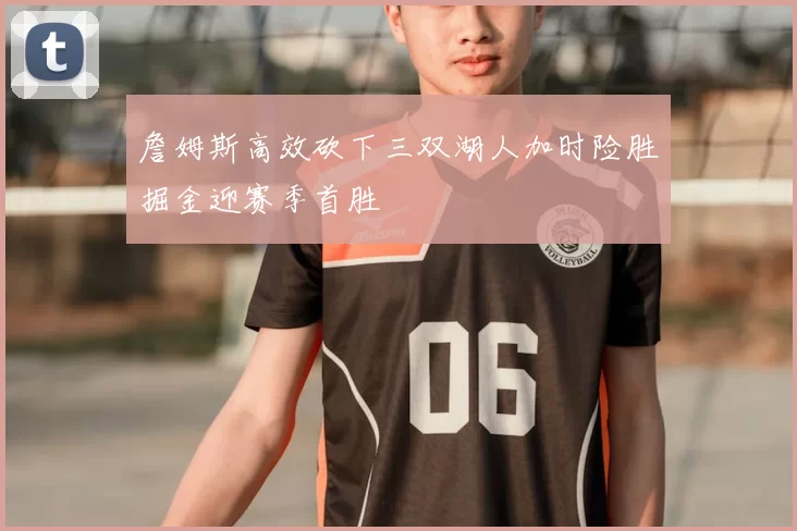 詹姆斯高效砍下三双湖人加时险胜掘金迎赛季首胜