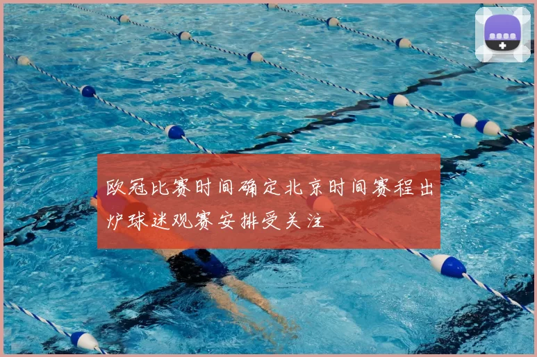 欧冠比赛时间确定北京时间赛程出炉球迷观赛安排受关注