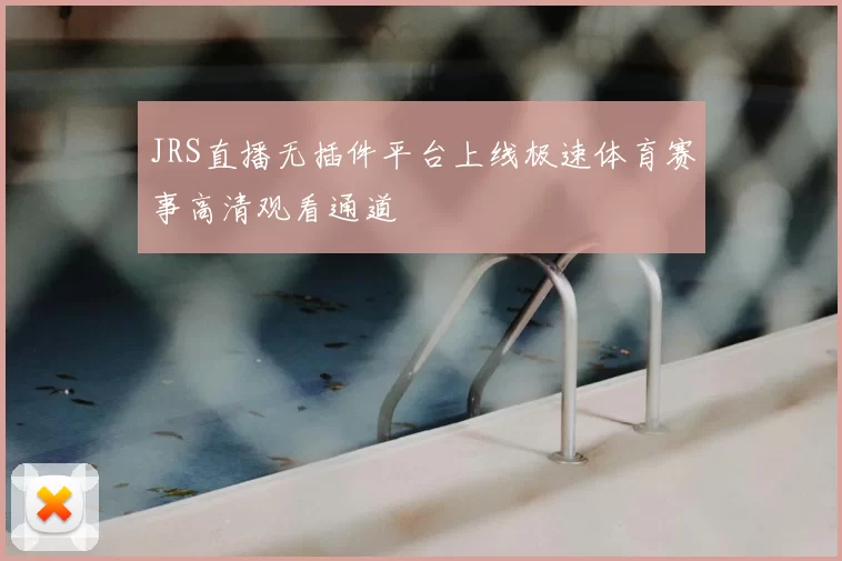 JRS直播无插件平台上线极速体育赛事高清观看通道