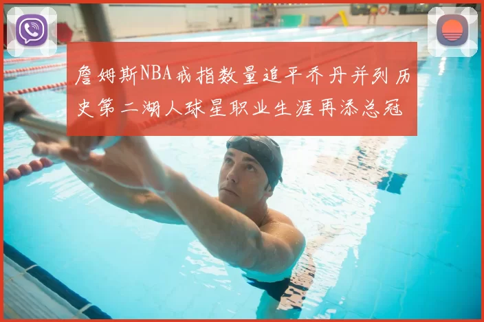 詹姆斯NBA戒指数量追平乔丹并列历史第二湖人球星职业生涯再添总冠军