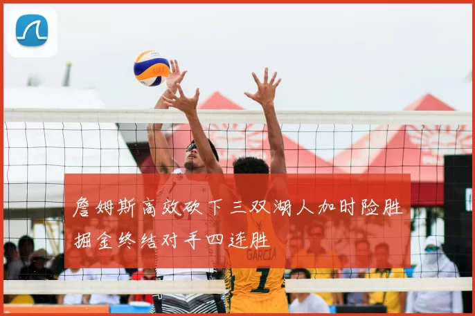 詹姆斯高效砍下三双湖人加时险胜掘金终结对手四连胜