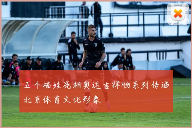 五个福娃亮相奥运吉祥物系列传递北京体育文化形象