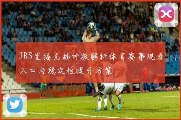 JRS直播无插件版解析体育赛事观看入口与稳定性提升方案