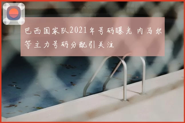 巴西国家队2021年号码曝光 内马尔等主力号码分配引关注