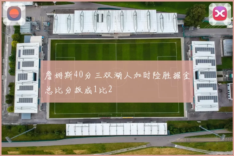 詹姆斯40分三双湖人加时险胜掘金总比分扳成1比2