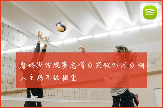 詹姆斯常规赛总得分突破四万分湖人主场不敌掘金