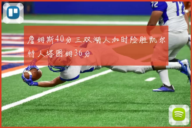 詹姆斯40分三双湖人加时险胜凯尔特人塔图姆36分