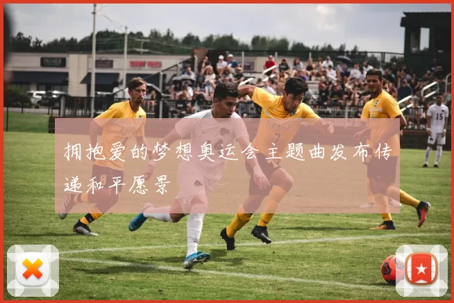 拥抱爱的梦想奥运会主题曲发布传递和平愿景