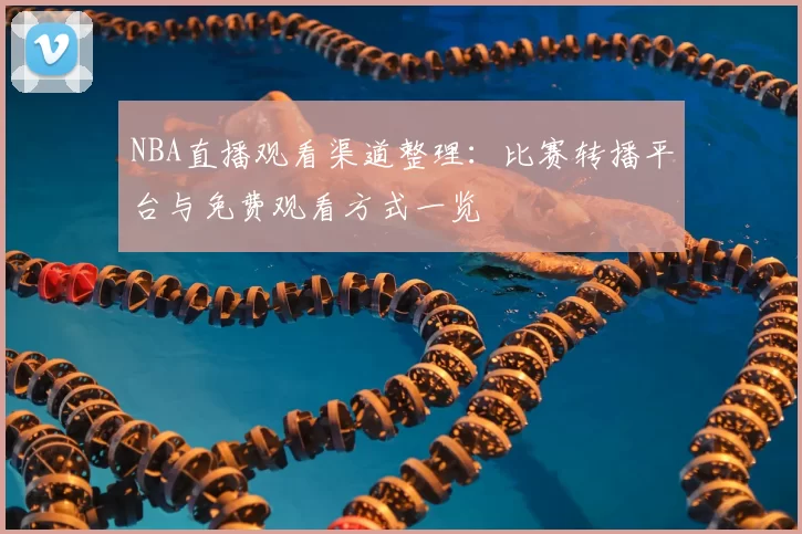 NBA直播观看渠道整理：比赛转播平台与免费观看方式一览