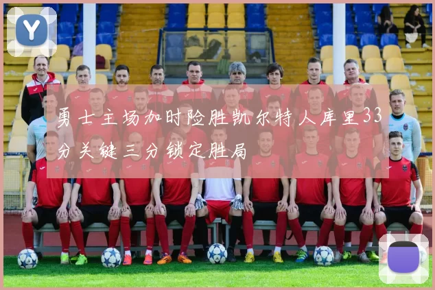 勇士主场加时险胜凯尔特人库里33分关键三分锁定胜局